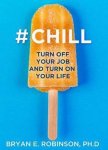 Bryan E. Robinson Ph.D. - Chill Turn Off Your Job and Turn On Your Life