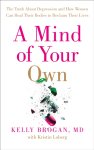Dr Kelly Brogan - A Mind of Your Own The Truth About Depression and How Women Can Heal Their Bodies to Reclaim Their Lives