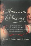 Jane Hampton Cook - American Phoenix John Quincy and Louisa Adams, the War of 1812, and the Exile that Saved American Independence