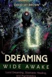 Brown, David Jay - Dreaming wide awake. Lucid Dreaming, Shamanic Healing, and Psychedelics Brown, David Jay - Dreaming wide awake. Lucid Dreaming, Shamanic Healing, and Psychedelics