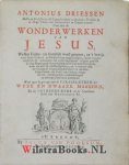 Driessen, Antonius - Over alle de wonderwerken van Jesus, welker letter-zin kortelijk word geopent, en 't bewijs voor Jesus godheid, en messiasschap aangedrongen, zijnde voornamentlijk de verborgene zin zedig nagespoort : waar agter by gevoegt zijn de parabel-rede...