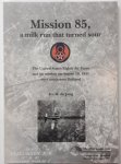 Jong, Ivo. M. de - Mission 85, a Milk Run that Turned Sour. US 8th. Air Force on August 19, 1943 over south-west Holland. Jong, Ivo. M. de - Mission 85, a Milk Run that Turned Sour. US 8th. Air Force on August 19, 1943 over south-west Holland.
