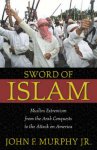 John Francis Murphy 259958 - Sword of Islam Muslim Extremism from the Arab Conquests to the Attack on America
