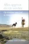 Dam, Hanneke van - Alles opgeven en rijk worden / op avontuur met god in Mongolie