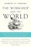 Robert Crease - Workshop & the World: What Ten Thinkers Can Teach Us about Science & Authority.