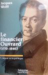 WOLFF Jacques Prof. - Le financier Ouvrard (1770-1846). L'argent et la politique.