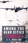 Grayling, A. C. - Among the Dead Cities: The History and Moral Legacy of the WWII Bombing of Civilians in Germany and Japan