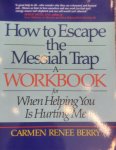 Carmen Renee Berry - How to Escape the Messiah Trap: A Workbook for When Helping You Is Hurting Me Carmen Renee Berry - How to Escape the Messiah Trap: A Workbook for When Helping You Is Hurting Me