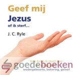 Ryle, J.C. - Geef mij Jezus *nieuw* --- Bewerkt voor jongeren door Gerben B.P. van der Wulp