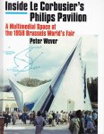Wever, Peter - Inside Le Corbusier's Philips Pavilion. A multimedial space at the 1958 Brussels World's Fair