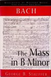 Stauffer, George B. - Bach, the Mass in B Minor: The Great Catholic Mass Stauffer, George B. - Bach, the Mass in B Minor: The Great Catholic Mass