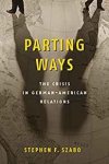 Szabo, Stephen F. - Parting Ways: The Crisis in German-American Relations