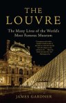 James Gardner - The Louvre The Many Lives of the World's Most Famous Museum
