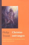Troost, Philip - Christus ontvangen. Gereformeerd en charismatisch: leren van elkaar