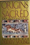 Young, Dudley - ORIGINS OF THE SACRED. The Ecstasies of Love and War.