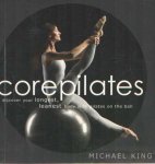 KING, MICHAEL - Corepilates: discover your longest, leanest body with pilates on the ball