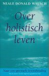 WALSCH, NEALE DONALD - Over holistisch leven. Naar een spirituele levenshouding.