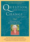 Byron, Katie - Question Your Thinking, Change the World Quotations from Byron Katie
