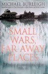 Burleigh, Michael - Small Wars, Far Away Places: The Genesis of the Modern World