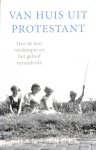 Snoek, Hans - Van huis uit protestant. Hoe de leer verdampte en het geloof veranderde