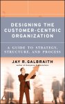Jay R. Galbraith - Designing the Customer-Centric Organization