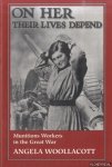 Woollacott, Angela - On Her Their Lives Depend. Munitions Workers in the Great War