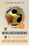 Stefano Bizzotto - De wereldgeschiedenis in 12 voetbalwedstrijden