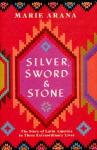 Marie Arana - Silver, Sword and Stone / The Story of Latin America in Three Extraordinary Lives