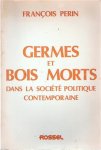 PERIN François - Germes et bois morts dans la société politique contemporaine