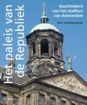 Pieter Vlaardingerbroek - Het paleis van de Republiek Geschiedenis van het stadhuis van Amsterdam