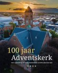 Hans Lefeber, Arjan van `t Riet en Marina Kapteyn - 100 jaar Adventskerk. Vast ankerpunt in een veranderend Alphen aan den Rijn