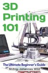 M. Eng. Johannes Wild - 3D Printing 101 The Ultimate Beginner's Guide M. Eng. Johannes Wild - 3D Printing 101 The Ultimate Beginner's Guide