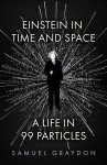 Samuel Graydon - Einstein in Time and Space A Life in 99 Particles
