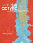 Brady , Patti . [ isbn 9781600610134 ]  inv 3516 - Rethinking Acrylic . ( Radical Solutions for Exploiting the World's Most Versatile Medium . ) Have you ever walked into an art supply store, stood in front of the amazing array of acrylic products and just thrown up your hands in confusion,  -