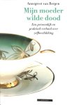Bergen, Annegreet van - Mijn moeder wilde dood. Een persoonlijk en praktisch verhaal over zelfbeschikking