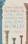 John Julius Norwich 212083 - Cities that Shaped the Ancient World