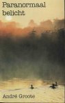 Groote, Andre - Ervaringen  met het paranormale in het dagelijkse leven van iedereen: Paranormaal belicht