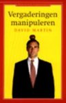 Martin, David - Vergaderingen manipuleren. Doelen - agenda - deelnemers - tactieken - strategie - oppositie