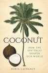 Robin Laurance 39252 - Coconut: How the Shy Fruit Shaped Our World.