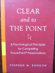 Kosslyn, Stephen M. - Clear and to the Point / 8 Psychological Principles for Compelling PowerPoint Presentations