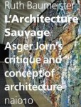 JORN, ASGER - RUTH BAUMEISTER. - L'Architecture sauvage. Asger Jorn's critique and concept of architecture. isbn 9789462080003