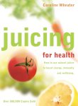 Caroline Wheater - Juicing for Health How to use natural juices to boost energy, immunity and wellbeing