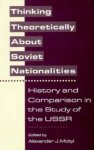 Alexander Motyl - Thinking Theoretically About Soviet Nationalities