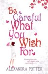 Alexandra Potter - Be Careful What You Wish For - A laugh-out-loud romcom from the author of CONFESSIONS OF A FORTY-SOMETHING F##K UP! Alexandra Potter - Be Careful What You Wish For - A laugh-out-loud romcom from the author of CONFESSIONS OF A FORTY-SOMETHING F##K UP!