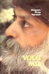 Bhagwan Shree Rajneesh . ( OSHO ) [ isbn9789020254204 ]  4217 - VOLG  MIJ  .  ( Over de uitspraken van Jezus . ) Deel 1 . ( Serie van tien toespraken tot volgelingen, gehouden in 1975 te Poona (India). Vijf toespraken zijn gebaseerd op teksten uit de evangelien van Johannes, Mattheus en Lucas.  -