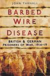 Yarnall, John - Barbed Wire Disease: British & German Prisoners of War, 1914-19