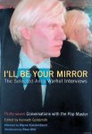 Goldsmith, Kenneth (editor) & Wayne Koestenbaum (afterword) & Reva Wolf (introduction) - I'll Be Your Mirror: The Selected Andy Warhol Interviews