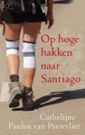 Cathelijne Paulus van Pauwvliet - Op hoge hakken naar Santiago