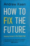 Andrew Keen - How to Fix the Future Staying Human in the Digital Age