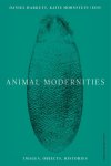 Catherine Girard; Rosalind Hayes; Emily Gephart; Maura Coughlin; Laura Nuffer; Nina Amstutz; Stephanie Triplett; Niharika Dinkar; Katherine Fein; Annie Ronan; Michael Yonan; Alysia Garrison; Amy Freund; Sean Weiss - Animal Modernities